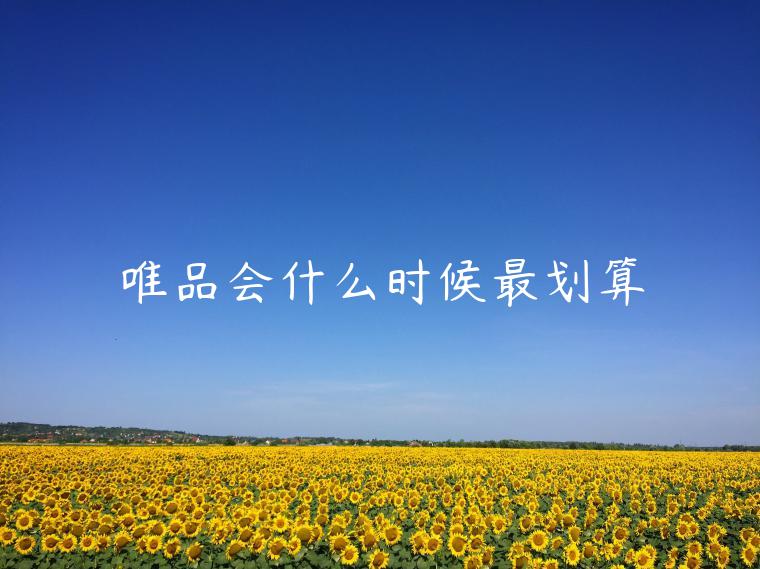 唯品會(huì)什么時(shí)候最劃算